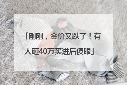 刚刚，金价又跌了！有人砸40万买进后傻眼