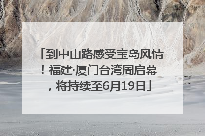 到中山路感受宝岛风情！福建·厦门台湾周启幕，将持续至6月19日