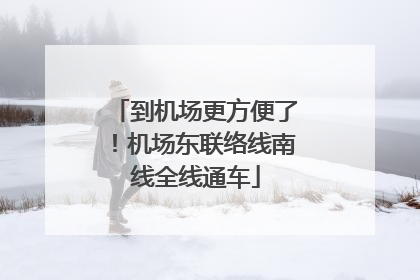 到机场更方便了！机场东联络线南线全线通车