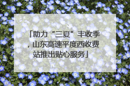 助力“三夏”丰收季，山东高速平度西收费站推出贴心服务