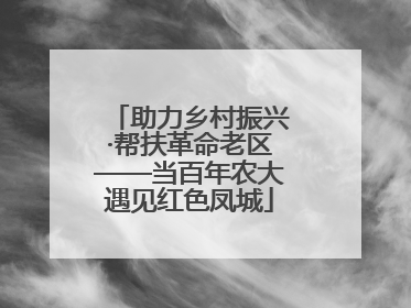 助力乡村振兴·帮扶革命老区——当百年农大遇见红色凤城