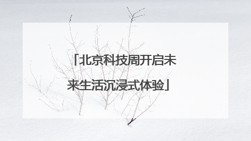 北京科技周开启未来生活沉浸式体验