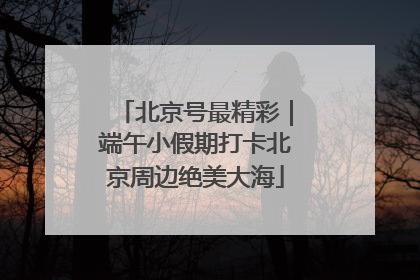 北京号最精彩｜端午小假期打卡北京周边绝美大海