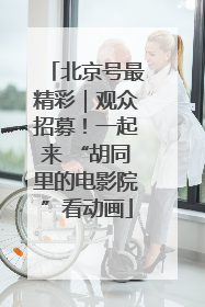北京号最精彩｜观众招募！一起来 “胡同里的电影院”看动画