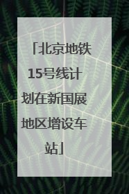 北京地铁15号线计划在新国展地区增设车站