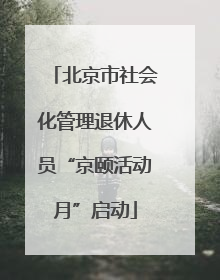 北京市社会化管理退休人员“京颐活动月”启动