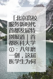 北京高校服务新时代首都发展特别报道｜首都医科大学①：八年磨一剑，这届医学生为何要读“医学特种兵班”？