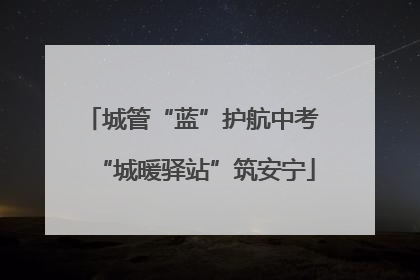 城管“蓝”护航中考 “城暖驿站”筑安宁