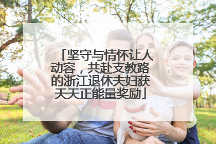 坚守与情怀让人动容，共赴支教路的浙江退休夫妇获天天正能量奖励