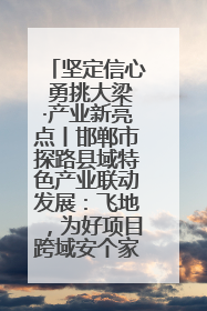 坚定信心 勇挑大梁·产业新亮点丨邯郸市探路县域特色产业联动发展：飞地，为好项目跨域安个家