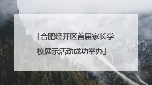 合肥经开区首届家长学校展示活动成功举办