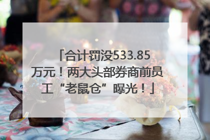 合计罚没533.85万元！两大头部券商前员工“老鼠仓”曝光！