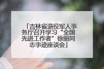 吉林省退役军人事务厅召开学习“全国先进工作者”徐丽同志事迹座谈会