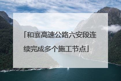 和襄高速公路六安段连续完成多个施工节点