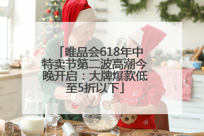 唯品会618年中特卖节第二波高潮今晚开启：大牌爆款低至5折以下