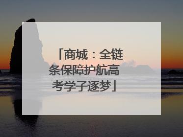 商城：全链条保障护航高考学子逐梦