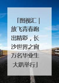 图视汇｜放飞青春跑出精彩，长沙世界之窗万名毕业生大趴举行