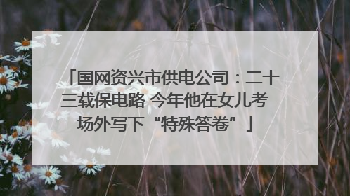 国网资兴市供电公司：二十三载保电路 今年他在女儿考场外写下“特殊答卷”