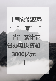 国家能源局：“三零”“三省”累计节省办电投资超3000亿元