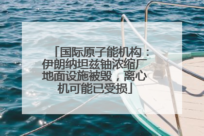 国际原子能机构：伊朗纳坦兹铀浓缩厂地面设施被毁，离心机可能已受损