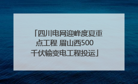 四川电网迎峰度夏重点工程 眉山西500千伏输变电工程投运