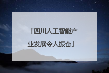 四川人工智能产业发展令人振奋