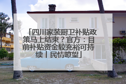 四川家装厨卫补贴政策马上结束？官方：目前补贴资金较充裕可持续丨民情瞭望