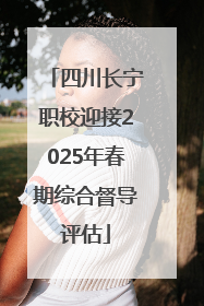 四川长宁职校迎接2025年春期综合督导评估
