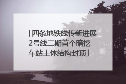 四条地铁线传新进展 2号线二期首个暗挖车站主体结构封顶
