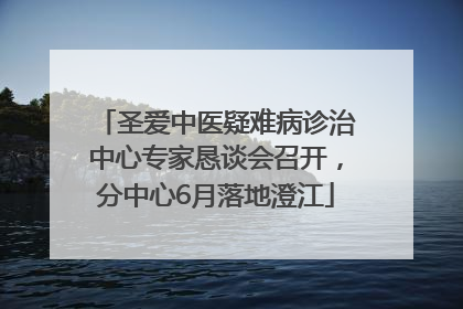 圣爱中医疑难病诊治中心专家恳谈会召开，分中心6月落地澄江