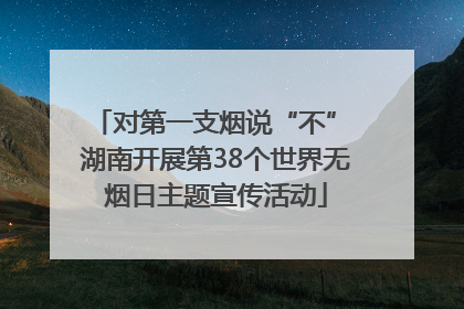 对第一支烟说“不” 湖南开展第38个世界无烟日主题宣传活动