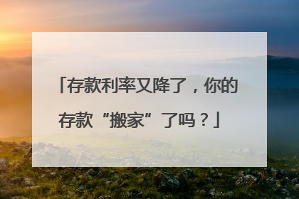 存款利率又降了，你的存款“搬家”了吗？