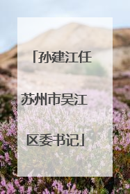 孙建江任苏州市吴江区委书记