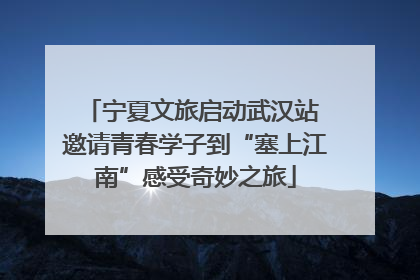 宁夏文旅启动武汉站 邀请青春学子到“塞上江南”感受奇妙之旅