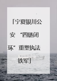 宁夏银川公安 “四链闭环”重塑执法铁军