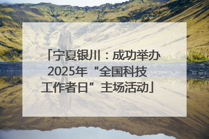 宁夏银川：成功举办2025年“全国科技工作者日”主场活动