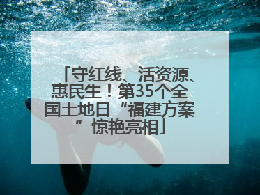 守红线、活资源、惠民生！第35个全国土地日“福建方案”惊艳亮相