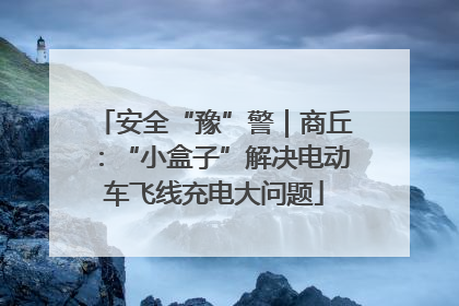 安全“豫”警｜商丘：“小盒子”解决电动车飞线充电大问题
