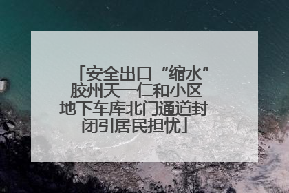 安全出口“缩水” 胶州天一仁和小区地下车库北门通道封闭引居民担忧