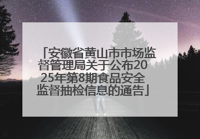 安徽省黄山市市场监督管理局关于公布2025年第8期食品安全监督抽检信息的通告