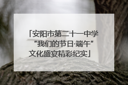 安阳市第二十一中学“我们的节日·端午”文化盛宴精彩纪实