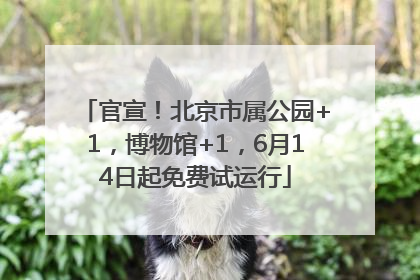官宣！北京市属公园+1，博物馆+1，6月14日起免费试运行