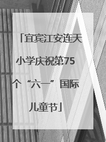 宜宾江安连天小学庆祝第75个“六一”国际儿童节
