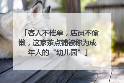 客人不催单，店员不偷懒，这家茶点铺被称为成年人的“幼儿园”