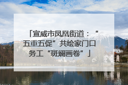 宣威市凤凰街道：“五重五促”共绘家门口务工“斑斓画卷”