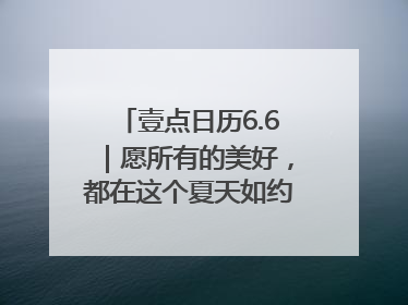 壹点日历6.6｜愿所有的美好，都在这个夏天如约而至！早安