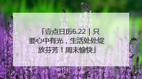 壹点日历6.22｜只要心中有光，生活处处绽放芬芳！周末愉快