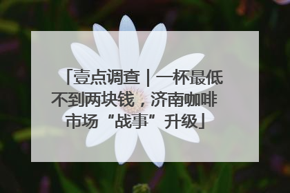 壹点调查｜一杯最低不到两块钱，济南咖啡市场“战事”升级