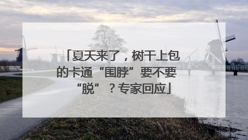 夏天来了，树干上包的卡通“围脖”要不要“脱”？专家回应