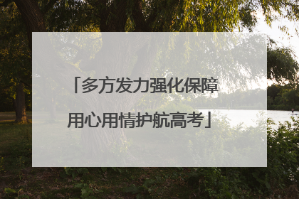 多方发力强化保障 用心用情护航高考